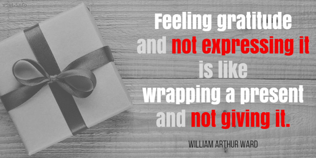 gratitude quotes: “Feeling gratitude and not expressing it is like wrapping a present and not giving it.”  ― William Arthur Ward